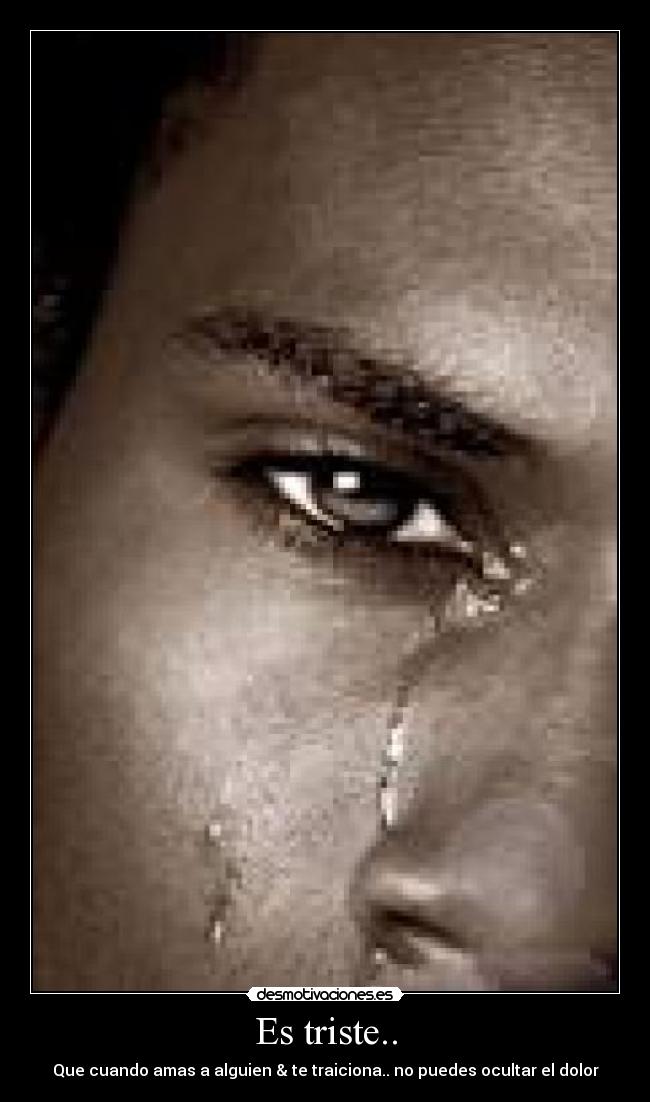 Es triste.. - Que cuando amas a alguien & te traiciona.. no puedes ocultar el dolor