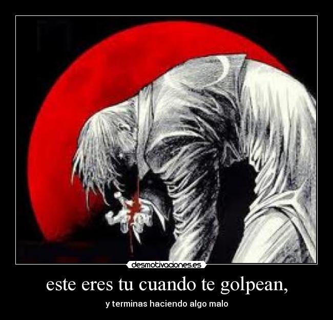 este eres tu cuando te golpean, - y terminas haciendo algo malo