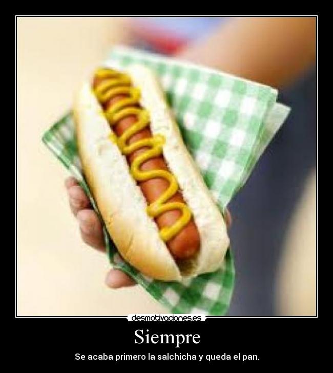 Siempre - Se acaba primero la salchicha y queda el pan.