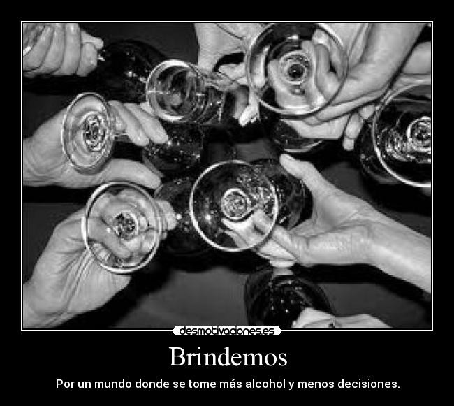 Brindemos - Por un mundo donde se tome más alcohol y menos decisiones.