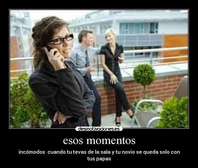 esos momentos - incómodos cuando tu tevas de la sala y tu novio se queda solo con tus papas