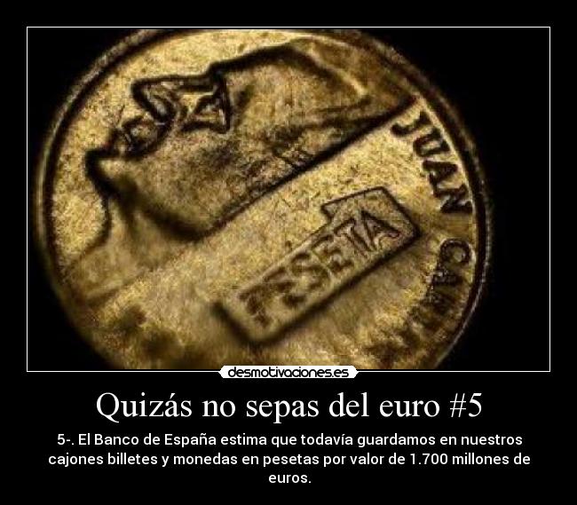 Quizás no sepas del euro #5 - 5-. El Banco de España estima que todavía guardamos en nuestros
cajones billetes y monedas en pesetas por valor de 1.700 millones de
euros.