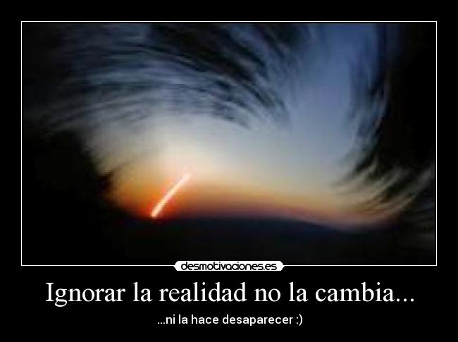 Ignorar la realidad no la cambia... - ...ni la hace desaparecer :)
