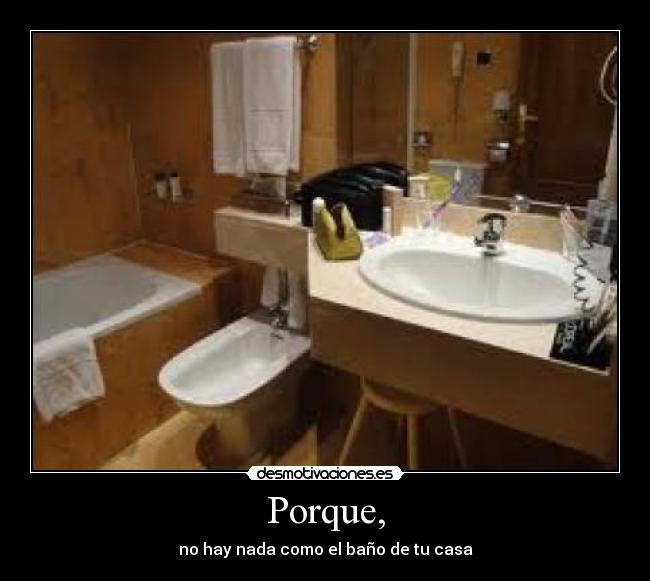Porque, - no hay nada como el baño de tu casa