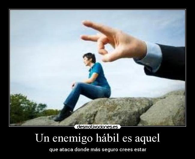 Un enemigo hábil es aquel - que ataca donde más seguro crees estar
