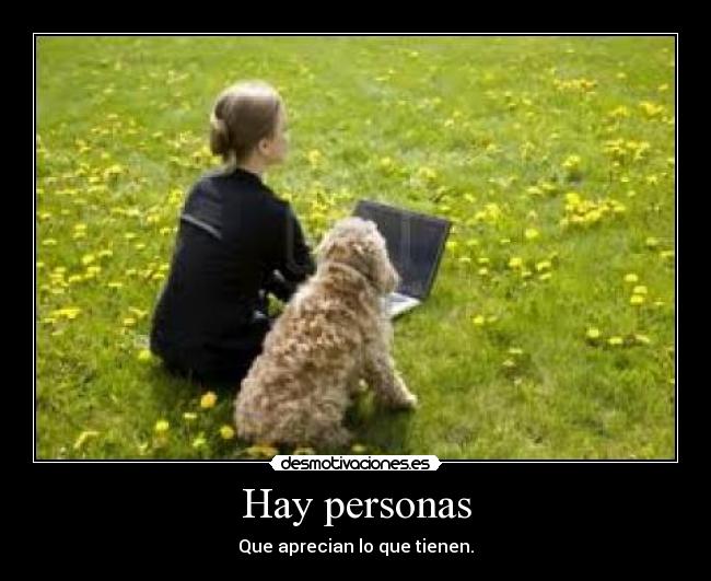 Hay personas - Que aprecian lo que tienen.