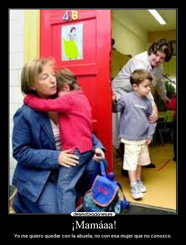 ¡Mamáaa! - Yo me quiero quedar con la abuela, no con esa mujer que no conozco.