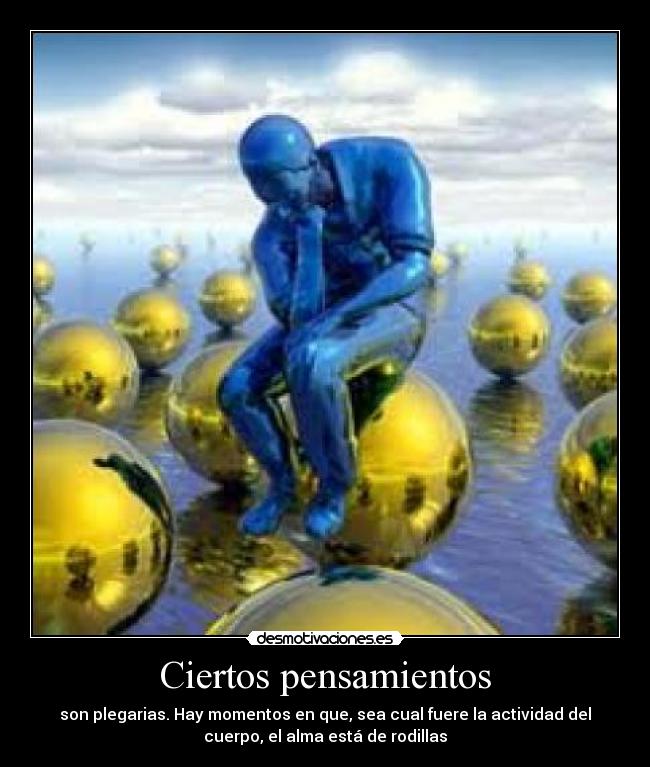 Ciertos pensamientos - son plegarias. Hay momentos en que, sea cual fuere la actividad del
cuerpo, el alma está de rodillas