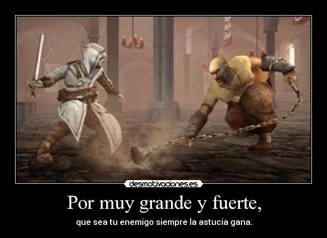 Por muy grande y fuerte, - que sea tu enemigo siempre la astucia gana.