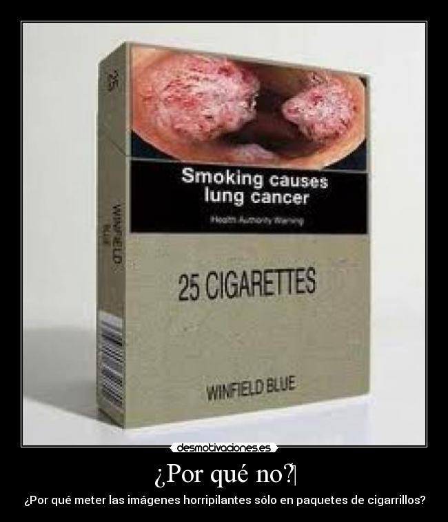 ¿Por qué no? - ¿Por qué meter las imágenes horripilantes sólo en paquetes de cigarrillos?