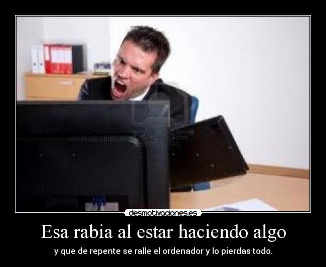 Esa rabia al estar haciendo algo -