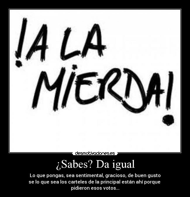 ¿Sabes? Da igual - Lo que pongas, sea sentimental, gracioso, de buen gusto
se lo que sea los carteles de la principal están ahí porque 
pidieron esos votos...