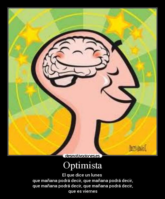 Optimista - El que dice un lunes 
que mañana podrá decir, que mañana podrá decir,
que mañana podrá decir, que mañana podrá decir,
que es viernes