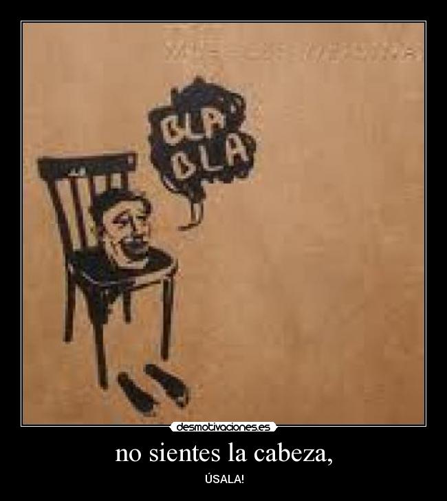 no sientes la cabeza, - ÚSALA!