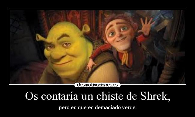Os contaría un chiste de Shrek, - pero es que es demasiado verde.