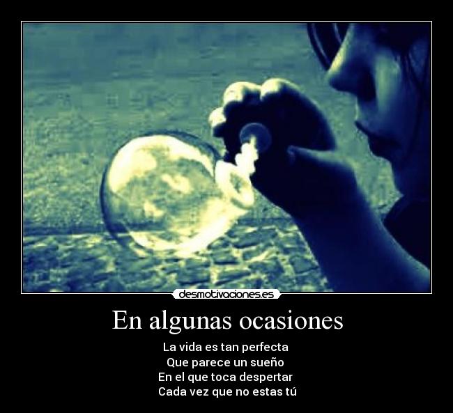 En algunas ocasiones - La vida es tan perfecta 
Que parece un sueño 
En el que toca despertar 
Cada vez que no estas tú
