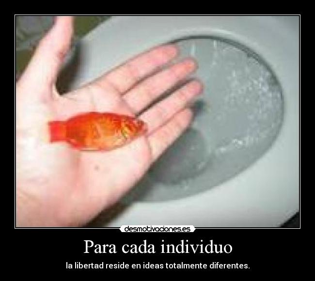 Para cada individuo - la libertad reside en ideas totalmente diferentes.