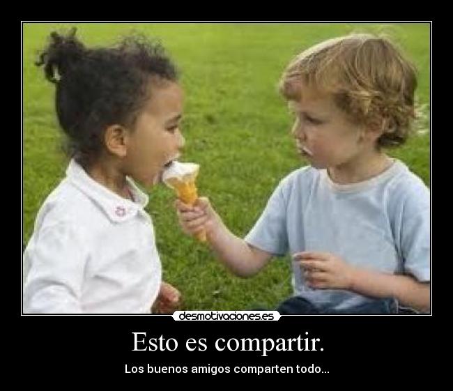 Esto es compartir. - Los buenos amigos comparten todo...