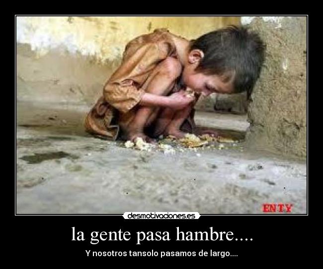 la gente pasa hambre.... -