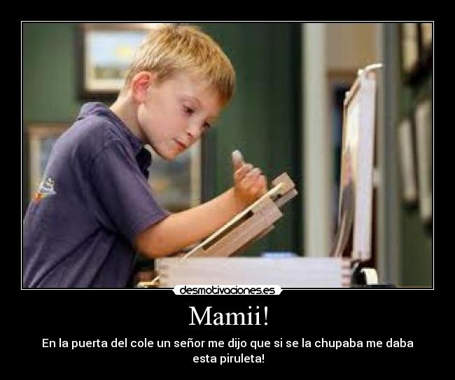 Mamii! - En la puerta del cole un señor me dijo que si se la chupaba me daba esta piruleta!