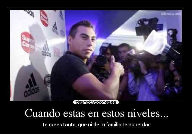 Cuando estas en estos niveles... - Te crees tanto, que ni de tu familia te acuerdas