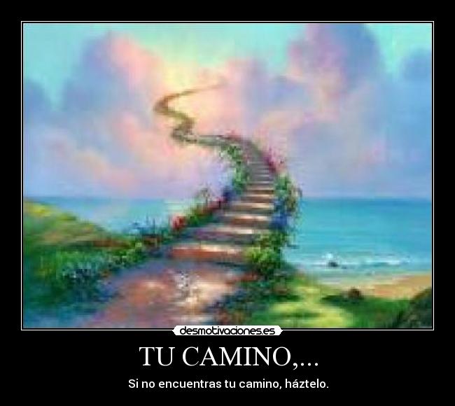TU CAMINO,... - Si no encuentras tu camino, háztelo.