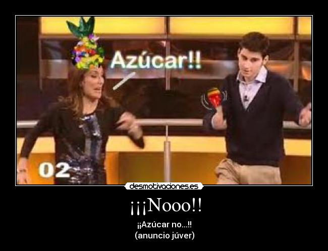 ¡¡¡Nooo!! - ¡¡Azúcar no...!!
(anuncio júver)