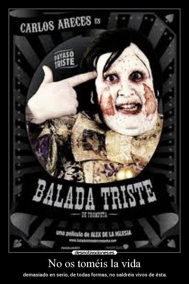 No os toméis la vida - demasiado en serio, de todas formas, no saldréis vivos de ésta.