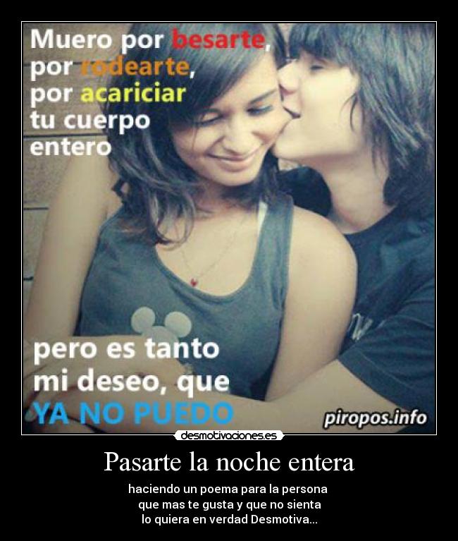 Pasarte la noche entera - haciendo un poema para la persona
que mas te gusta y que no sienta
lo quiera en verdad Desmotiva...