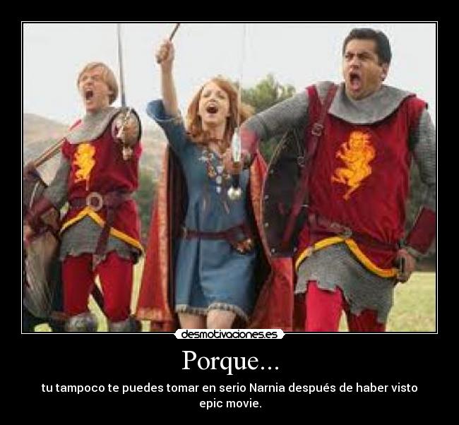 Porque... - tu tampoco te puedes tomar en serio Narnia después de haber visto epic movie.