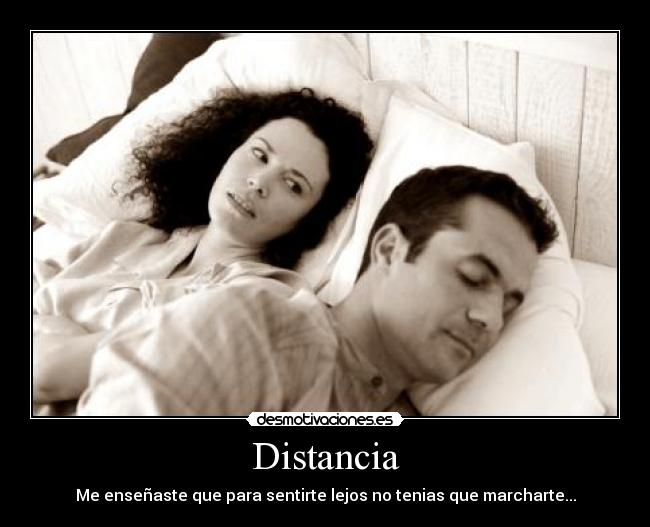 Distancia - Me enseñaste que para sentirte lejos no tenias que marcharte...