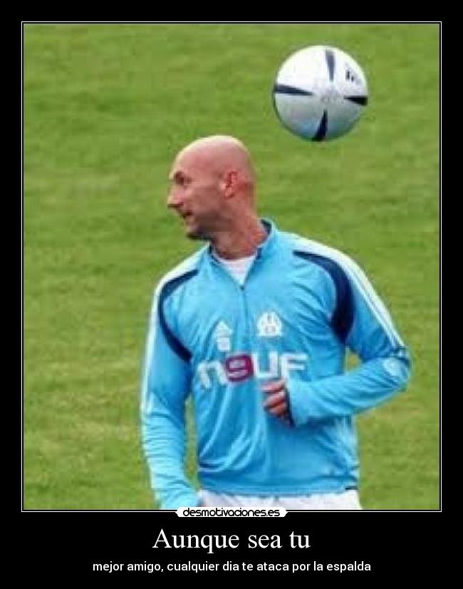 Aunque sea tu - mejor amigo, cualquier dia te ataca por la espalda