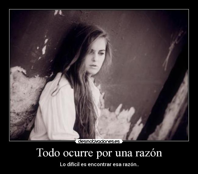 Todo ocurre por una razón - Lo difícil es encontrar esa razón..