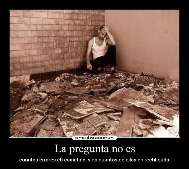 La pregunta no es - cuantos errores eh cometido, sino cuantos de ellos eh rectificado.