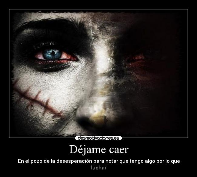 Déjame caer - En el pozo de la desesperación para notar que tengo algo por lo que luchar