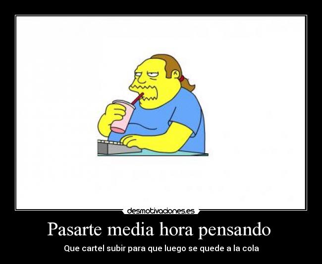 Pasarte media hora pensando -
