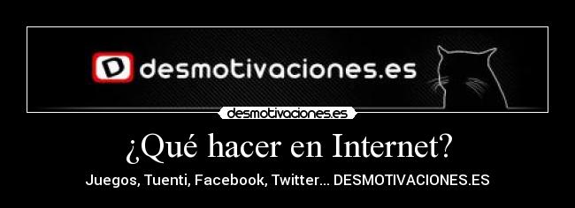 ¿Qué hacer en Internet? - Juegos, Tuenti, Facebook, Twitter... DESMOTIVACIONES.ES
