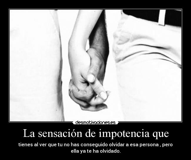 La sensación de impotencia que -
