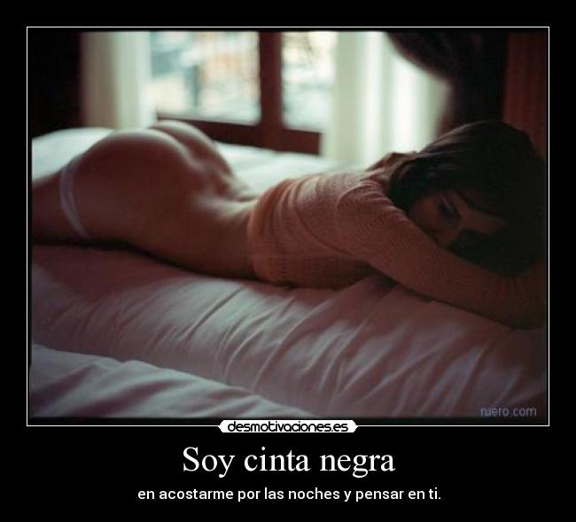 Soy cinta negra - en acostarme por las noches y pensar en ti.
