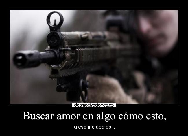 Buscar amor en algo cómo esto, - a eso me dedico...