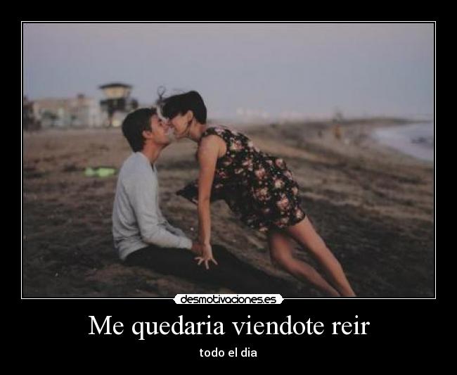 Me quedaria viendote reir -