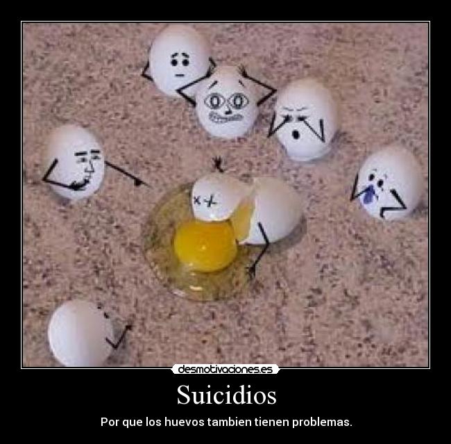 Suicidios - Por que los huevos tambien tienen problemas.