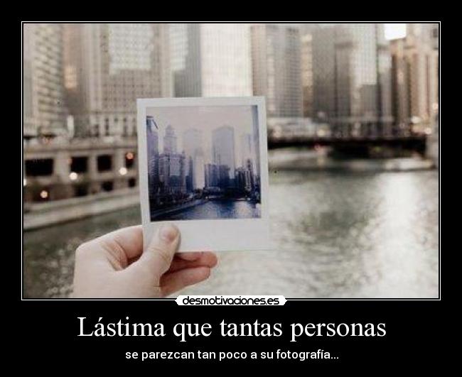 Lástima que tantas personas - se parezcan tan poco a su fotografía...