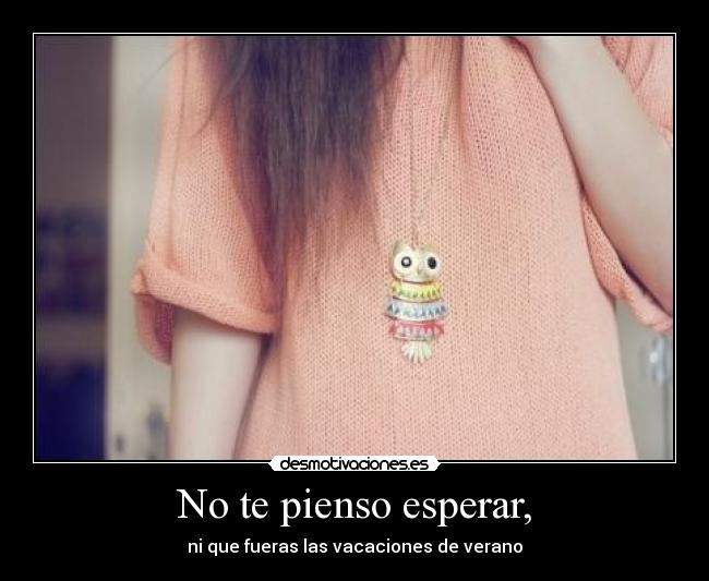No te pienso esperar, - 