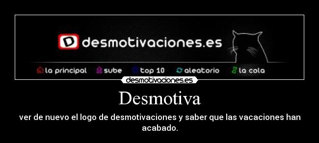 Desmotiva - ver de nuevo el logo de desmotivaciones y saber que las vacaciones han acabado.