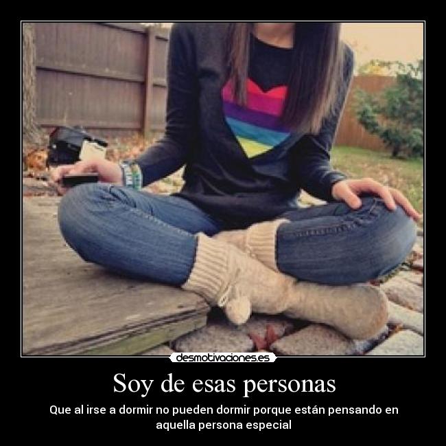 Soy de esas personas - Que al irse a dormir no pueden dormir porque están pensando en
aquella persona especial♥
