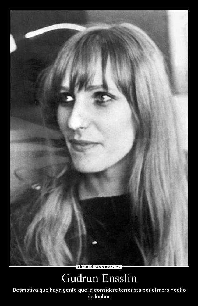 Gudrun Ensslin - Desmotiva que haya gente que la considere terrorista por el mero hecho de luchar.