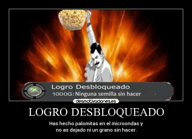 LOGRO DESBLOQUEADO - Has hecho palomitas en el microondas y
no as dejado ni un grano sin hacer.