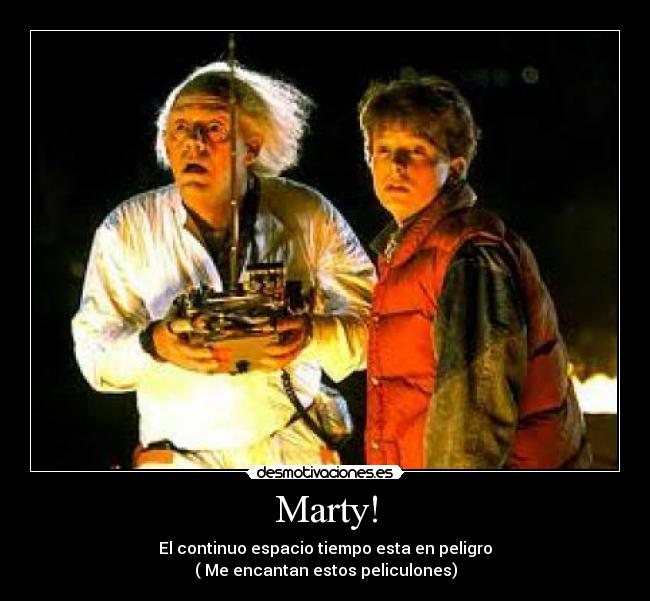 Marty! - El continuo espacio tiempo esta en peligro
( Me encantan estos peliculones)