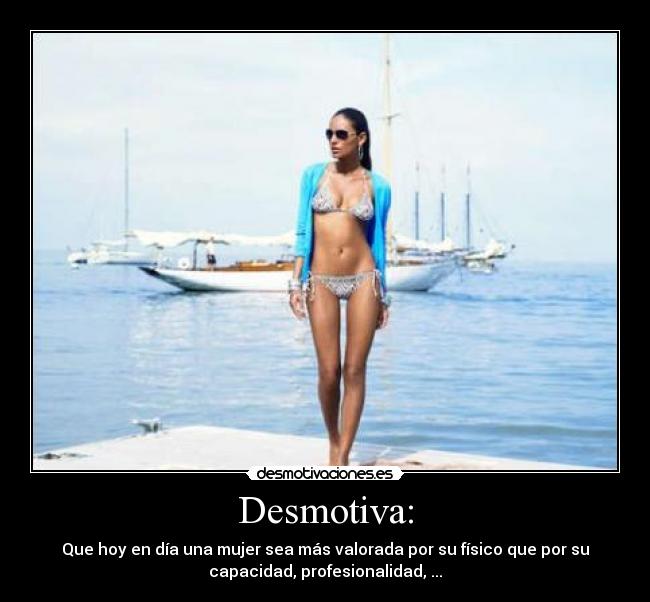 Desmotiva: - Que hoy en día una mujer sea más valorada por su físico que por su
capacidad, profesionalidad, ...
